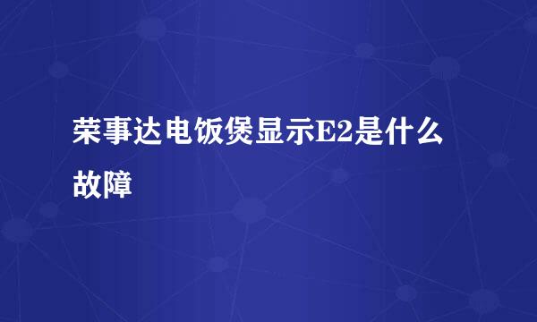 荣事达电饭煲显示E2是什么故障