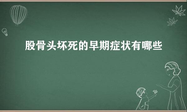 股骨头坏死的早期症状有哪些