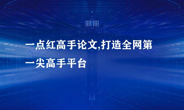 一点红高手论文,打造全网第一尖高手平台