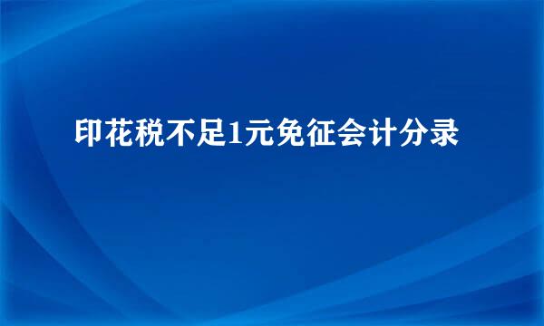 印花税不足1元免征会计分录