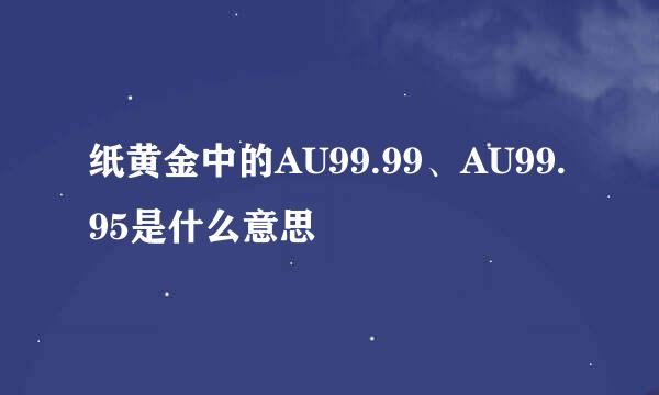 纸黄金中的AU99.99、AU99.95是什么意思