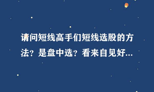 请问短线高手们短线选股的方法？是盘中选？看来自见好的就放入自选股。还是盘后选？