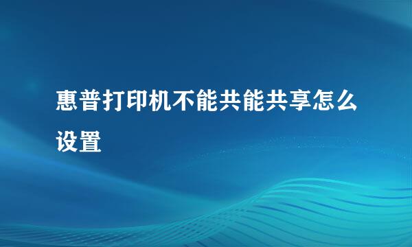 惠普打印机不能共能共享怎么设置