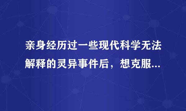 亲身经历过一些现代科学无法解释的灵异事件后，想克服自己对灵异的恐惧，尤其是在黑暗空旷地方的恐惧感？