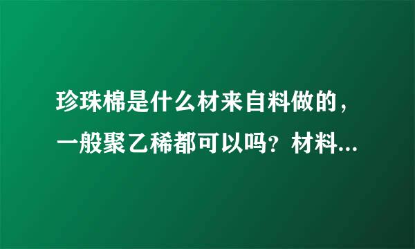 珍珠棉是什么材来自料做的，一般聚乙稀都可以吗？材料约多少一吨