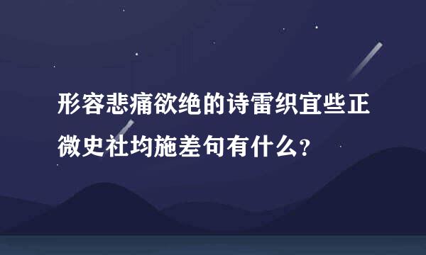 形容悲痛欲绝的诗雷织宜些正微史社均施差句有什么？