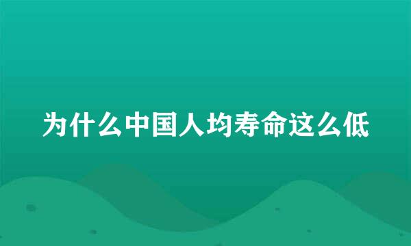 为什么中国人均寿命这么低