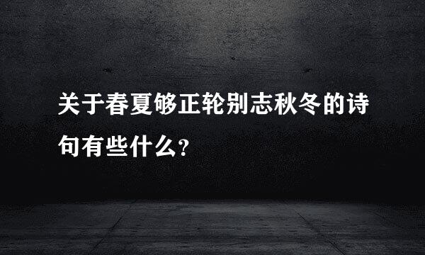 关于春夏够正轮别志秋冬的诗句有些什么？