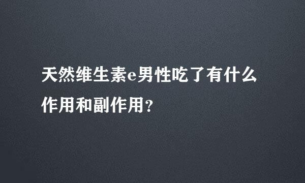 天然维生素e男性吃了有什么作用和副作用？