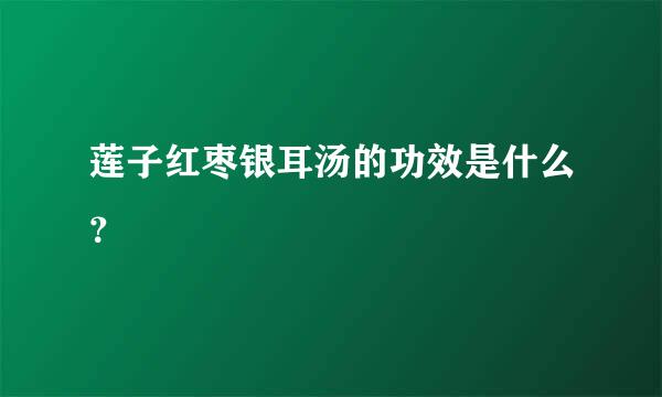 莲子红枣银耳汤的功效是什么？