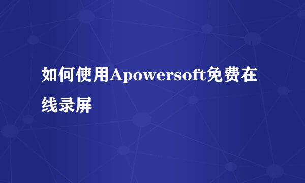 如何使用Apowersoft免费在线录屏