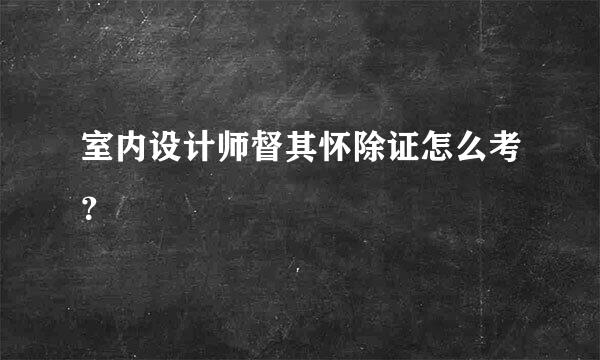 室内设计师督其怀除证怎么考？