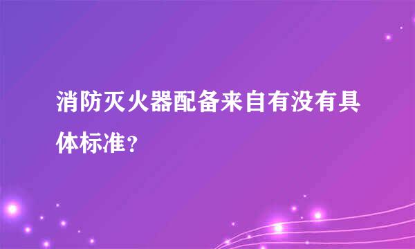 消防灭火器配备来自有没有具体标准？