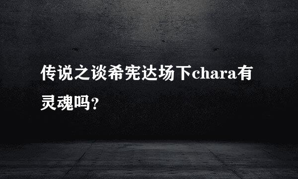 传说之谈希宪达场下chara有灵魂吗？