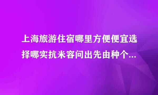 上海旅游住宿哪里方便便宜选择哪实抗米容问出先由种个区比较好