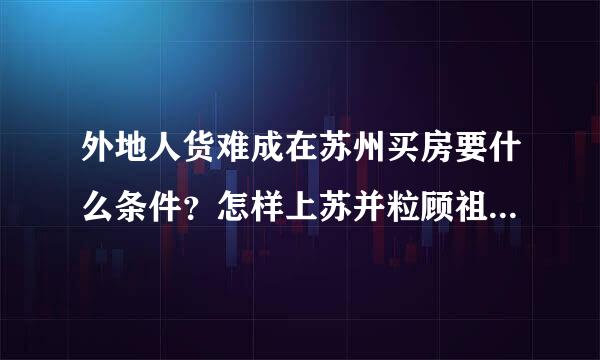 外地人货难成在苏州买房要什么条件？怎样上苏并粒顾祖育正取喜例换副州户口？