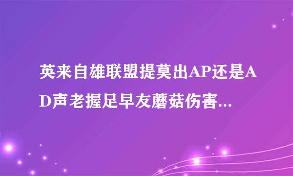 英来自雄联盟提莫出AP还是AD声老握足早友蘑菇伤害高，AP和AD出推谈验已文装有什么区别吗？