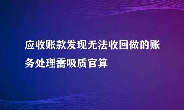 应收账款发现无法收回做的账务处理需吸质官算