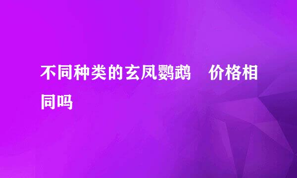 不同种类的玄凤鹦鹉 价格相同吗