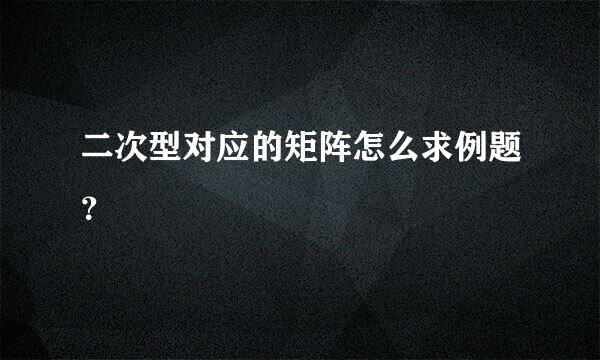 二次型对应的矩阵怎么求例题？