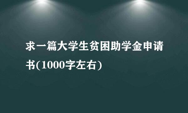 求一篇大学生贫困助学金申请书(1000字左右)