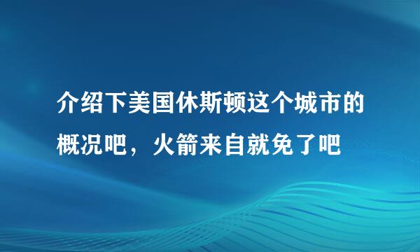 介绍下美国休斯顿这个城市的概况吧，火箭来自就免了吧