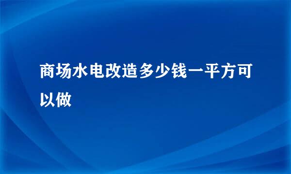 商场水电改造多少钱一平方可以做