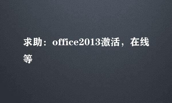 求助：office2013激活，在线等