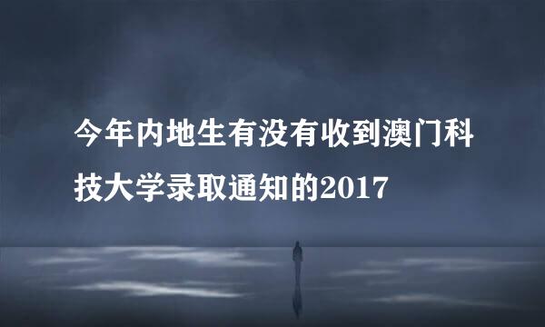 今年内地生有没有收到澳门科技大学录取通知的2017