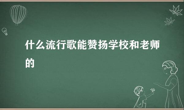 什么流行歌能赞扬学校和老师的