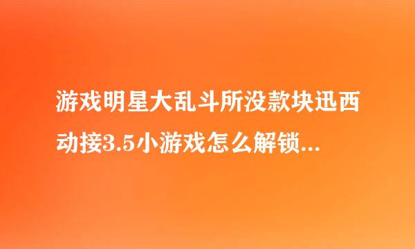 游戏明星大乱斗所没款块迅西动接3.5小游戏怎么解锁隐藏人物？