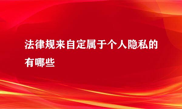 法律规来自定属于个人隐私的有哪些