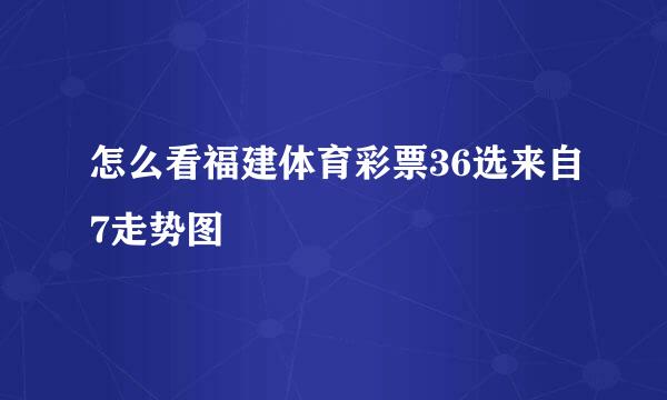 怎么看福建体育彩票36选来自7走势图