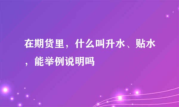 在期货里，什么叫升水、贴水，能举例说明吗