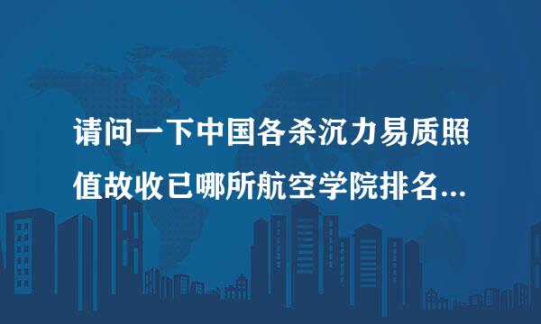 请问一下中国各杀沉力易质照值故收已哪所航空学院排名第一？谢了~~