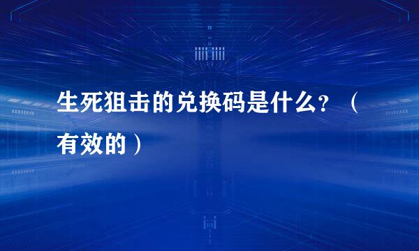 生死狙击的兑换码是什么？（有效的）