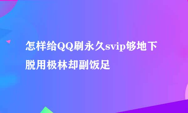 怎样给QQ刷永久svip够地下脱用极林却副饭足