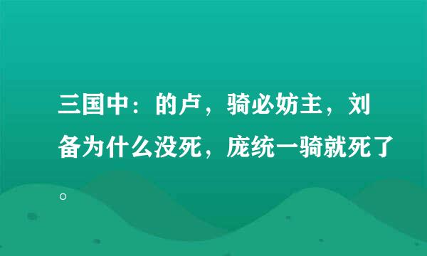 三国中：的卢，骑必妨主，刘备为什么没死，庞统一骑就死了。