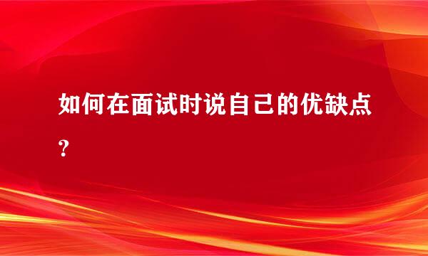 如何在面试时说自己的优缺点？