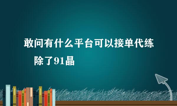 敢问有什么平台可以接单代练 除了91晶