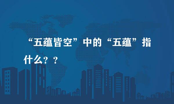 “五蕴皆空”中的“五蕴”指什么？？