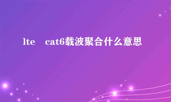 lte cat6载波聚合什么意思