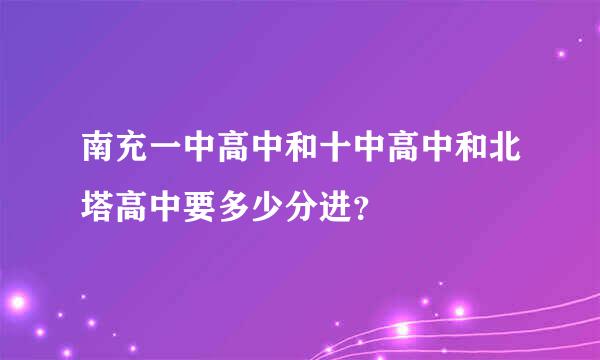 南充一中高中和十中高中和北塔高中要多少分进？