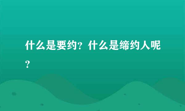 什么是要约？什么是缔约人呢？