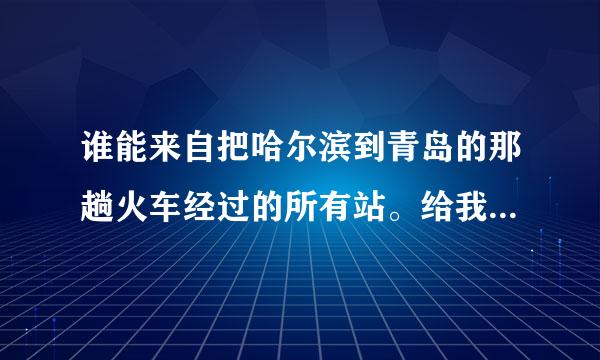 谁能来自把哈尔滨到青岛的那趟火车经过的所有站。给我列出来？