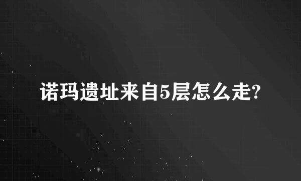 诺玛遗址来自5层怎么走?