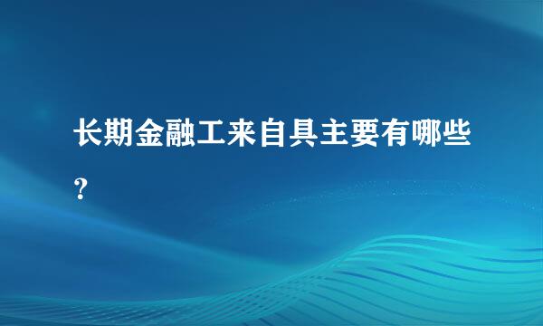 长期金融工来自具主要有哪些？