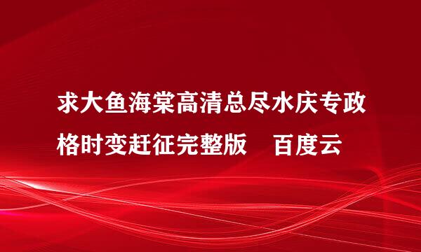 求大鱼海棠高清总尽水庆专政格时变赶征完整版 百度云