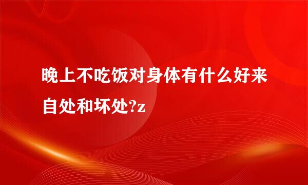 晚上不吃饭对身体有什么好来自处和坏处?z