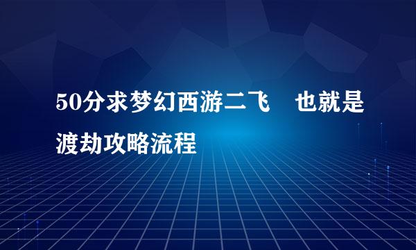 50分求梦幻西游二飞 也就是渡劫攻略流程